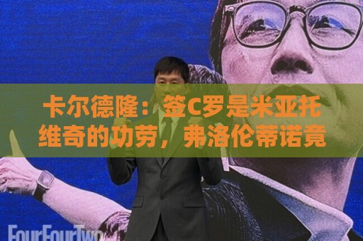 卡尔德隆:签C罗是米亚托维奇的功劳,弗洛伦蒂诺竟有脸算给自己 卡尔德隆:签C罗是米亚托维奇的功劳,弗洛伦蒂诺竟有脸算给自己