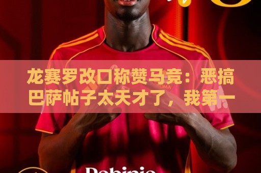 龙赛罗改口称赞马竞:恶搞巴萨帖子太天才了,我第一次转发他们 龙赛罗改口称赞马竞:恶搞巴萨帖子太天才了,我第一次转发他们