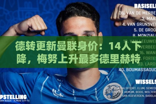 德转更新曼联身价：14人下降，梅努上升最多德里赫特下降最多