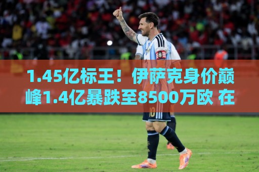 1.45亿标王!伊萨克身价巅峰1.4亿暴跌至8500万欧 在利物浦仅4球 1.45亿标王!伊萨克身价巅峰1.4亿暴跌至8500万欧 在利物浦仅4球