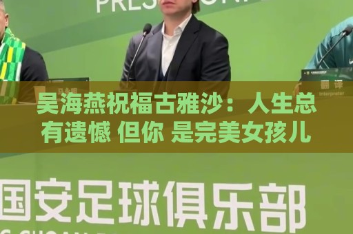 吴海燕祝福古雅沙：人生总有遗憾 但你 是完美女孩儿