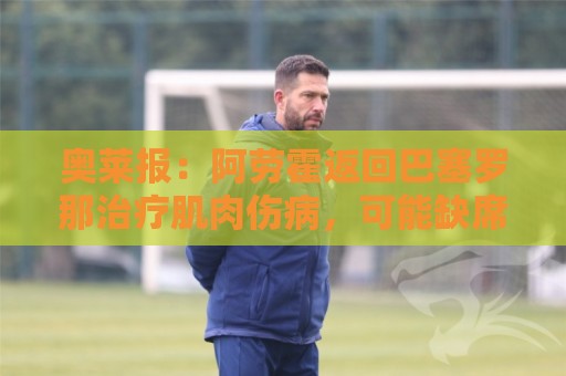 奥莱报：阿劳霍返回巴塞罗那治疗肌肉伤病，可能缺席世界杯首战