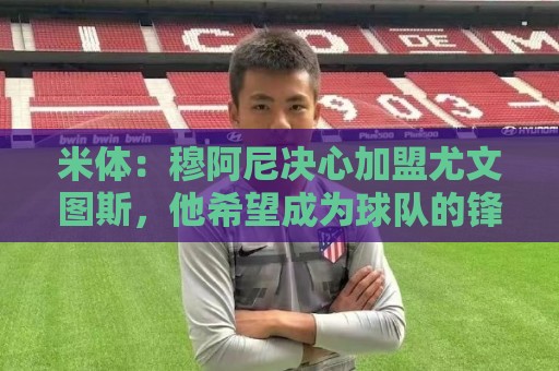 米体：穆阿尼决心加盟尤文图斯，他希望成为球队的锋线新核
