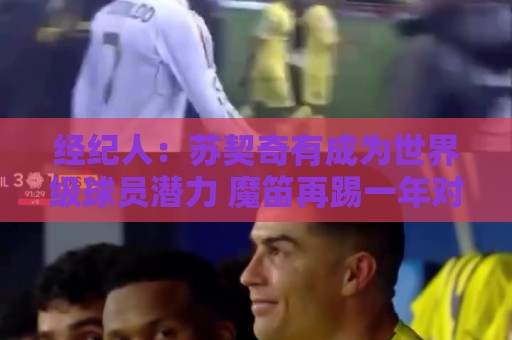 经纪人:苏契奇有成为世界级球员潜力 魔笛再踢一年对意甲是好事 经纪人:苏契奇有成为世界级球员潜力 魔笛再踢一年对意甲是好事