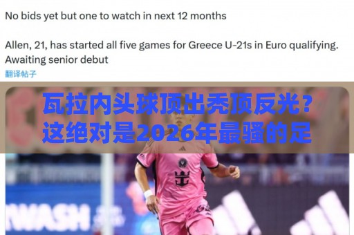 瓦拉内头球顶出秃顶反光?这绝对是2026年最骚的足球梗【瓦拉内头球顶出秃顶反光】 瓦拉内头球顶出秃顶反光?这绝对是2026年最骚的足球梗【瓦拉内头球顶出秃顶反光】