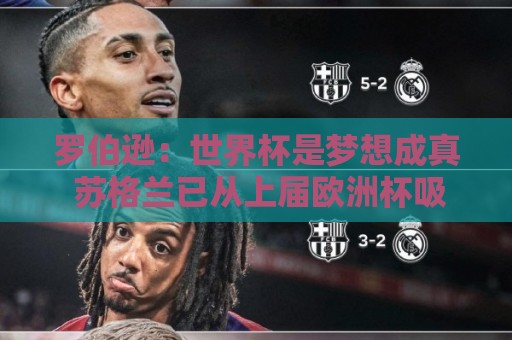 罗伯逊:世界杯是梦想成真 苏格兰已从上届欧洲杯吸取教训 罗伯逊:世界杯是梦想成真 苏格兰已从上届欧洲杯吸取教训
