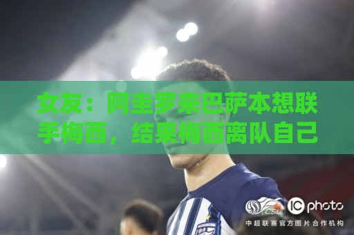 女友:阿圭罗来巴萨本想联手梅西,结果梅西离队自己也突然退役 女友:阿圭罗来巴萨本想联手梅西,结果梅西离队自己也突然退役