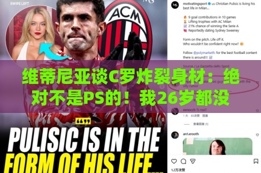 维蒂尼亚谈C罗炸裂身材:绝对不是PS的!我26岁都没他这样的身材 维蒂尼亚谈C罗炸裂身材:绝对不是PS的!我26岁都没他这样的身材