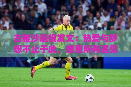 古雅沙退役发文:热爱与梦想不止于此,感恩所有遇见与陪伴 古雅沙退役发文:热爱与梦想不止于此,感恩所有遇见与陪伴