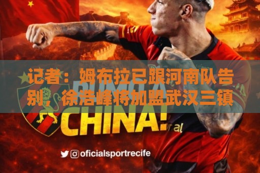 记者:姆布拉已跟河南队告别,徐浩峰将加盟武汉三镇 记者:姆布拉已跟河南队告别,徐浩峰将加盟武汉三镇