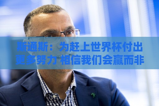 斯通斯:为赶上世界杯付出更多努力 相信我们会赢而非“希望” 斯通斯:为赶上世界杯付出更多努力 相信我们会赢而非“希望”